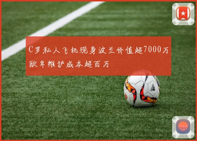 C罗私人飞机现身波兰价值超7000万欧年维护成本超百万