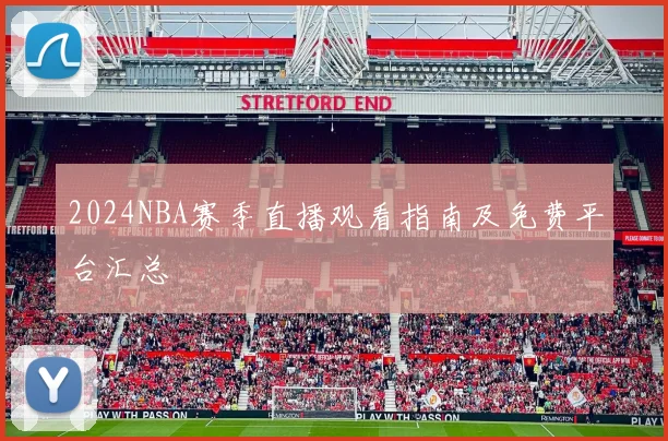 2024NBA赛季直播观看指南及免费平台汇总