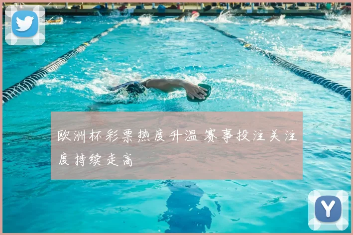 欧洲杯彩票热度升温 赛事投注关注度持续走高