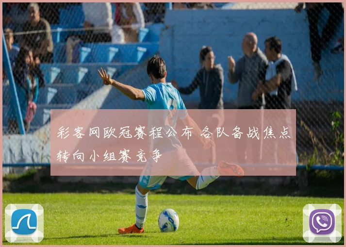 彩客网欧冠赛程公布 各队备战焦点转向小组赛竞争