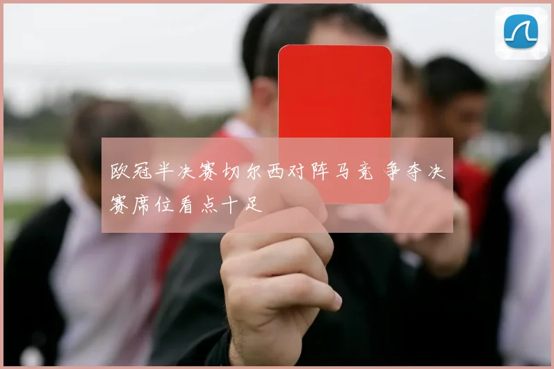 欧冠半决赛切尔西对阵马竞 争夺决赛席位看点十足