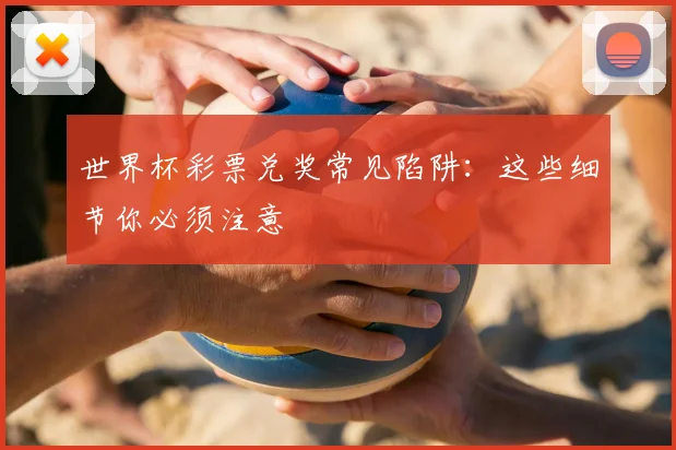 世界杯彩票兑奖常见陷阱：这些细节你必须注意