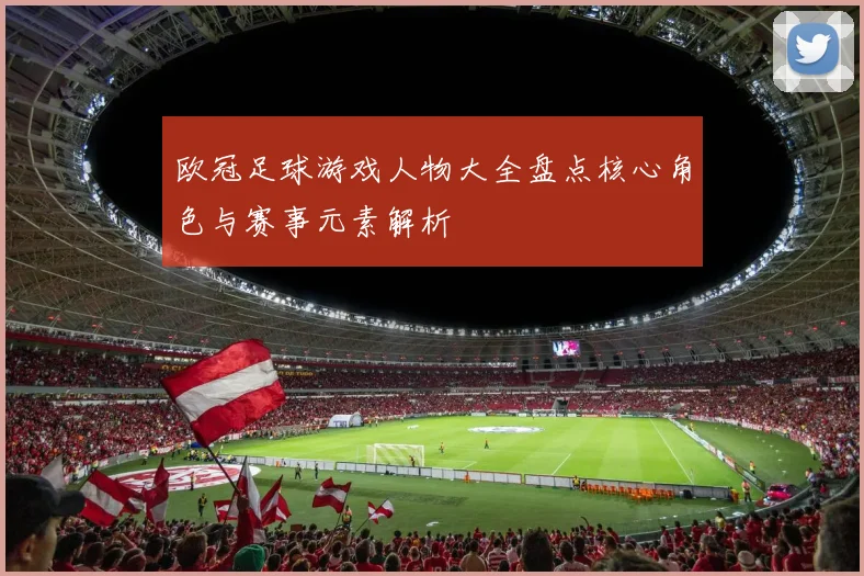 欧冠足球游戏人物大全盘点核心角色与赛事元素解析
