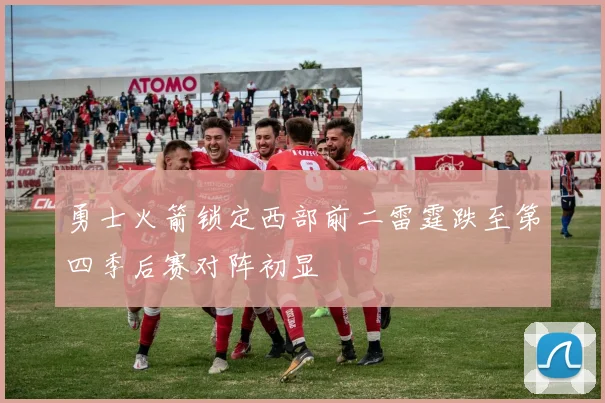 勇士火箭锁定西部前二雷霆跌至第四季后赛对阵初显