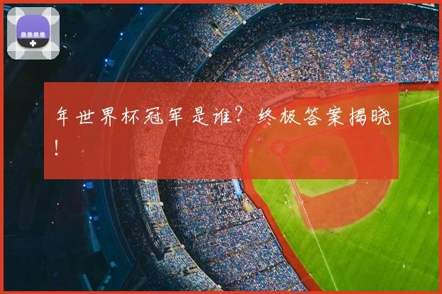 年世界杯冠军是谁？终极答案揭晓！
