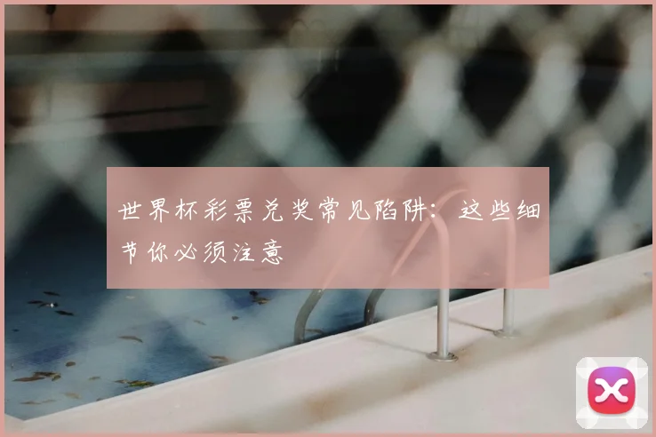 世界杯彩票兑奖常见陷阱：这些细节你必须注意