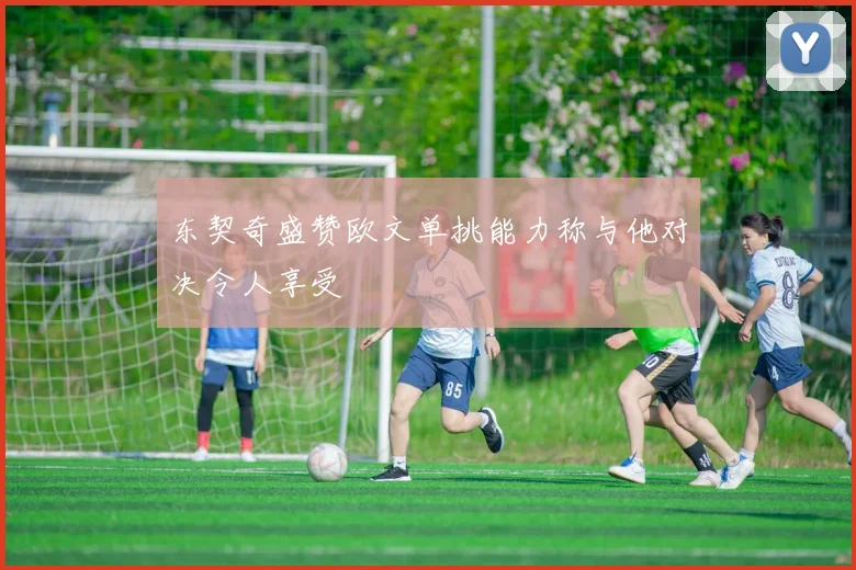 东契奇盛赞欧文单挑能力称与他对决令人享受