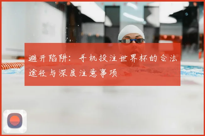 避开陷阱：手机投注世界杯的合法途径与深度注意事项
