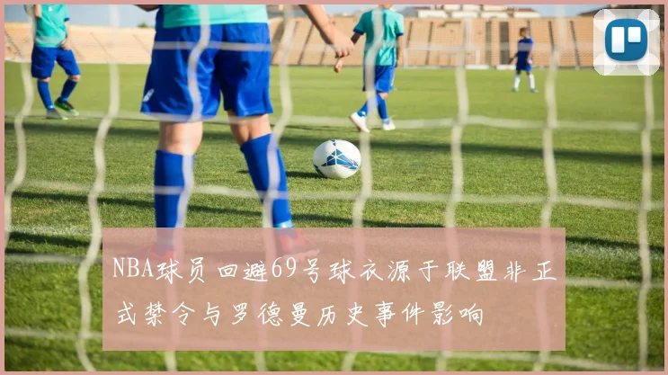 NBA球员回避69号球衣源于联盟非正式禁令与罗德曼历史事件影响