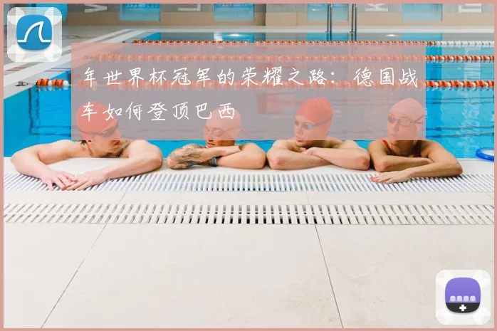年世界杯冠军的荣耀之路:德国战车如何登顶巴西