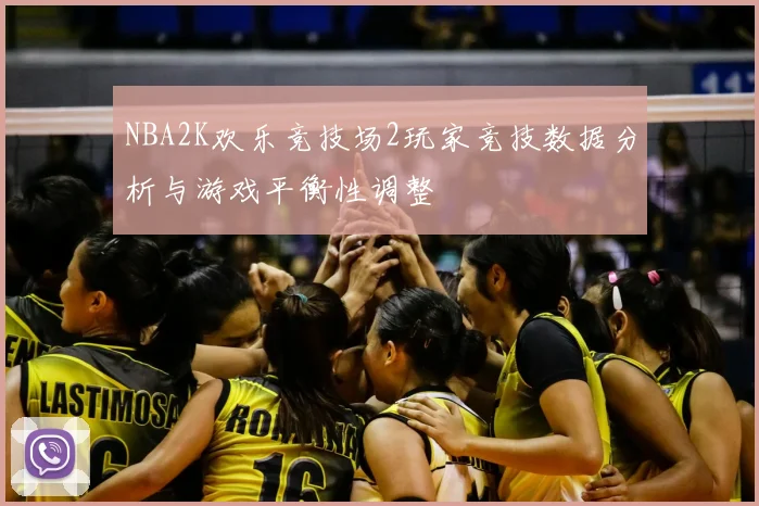 NBA2K欢乐竞技场2玩家竞技数据分析与游戏平衡性调整