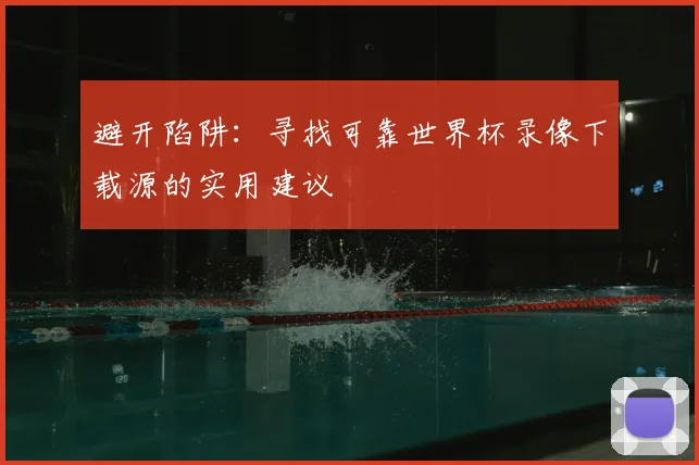 避开陷阱：寻找可靠世界杯录像下载源的实用建议