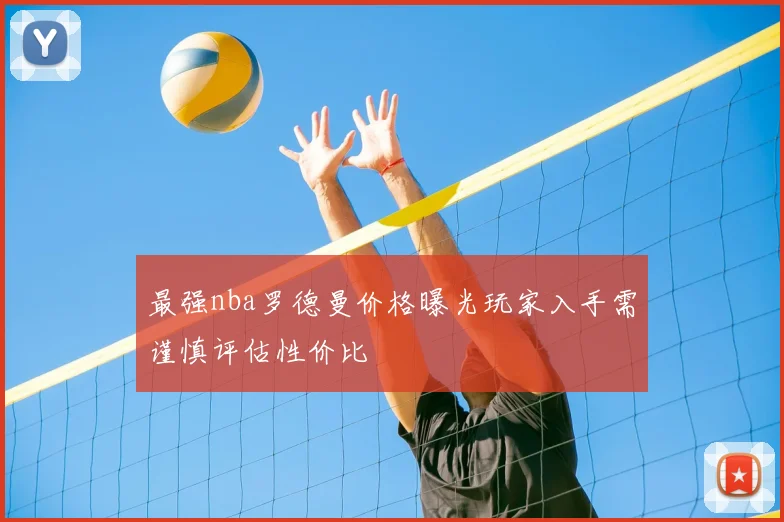 最强nba罗德曼价格曝光玩家入手需谨慎评估性价比