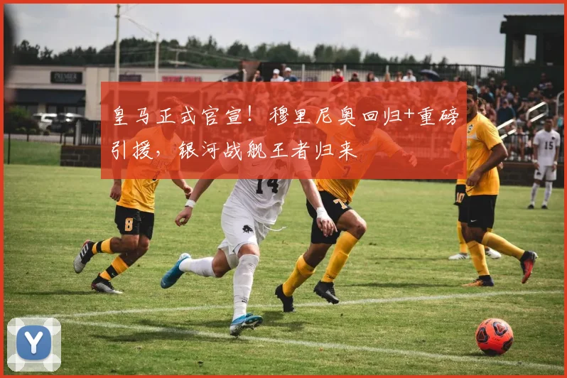 皇马正式官宣！穆里尼奥回归+重磅引援，银河战舰王者归来