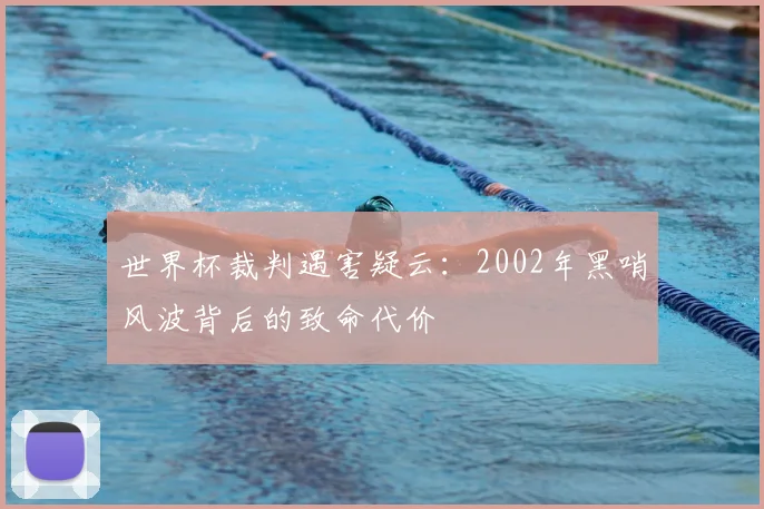 世界杯裁判遇害疑云:2002年黑哨风波背后的致命代价