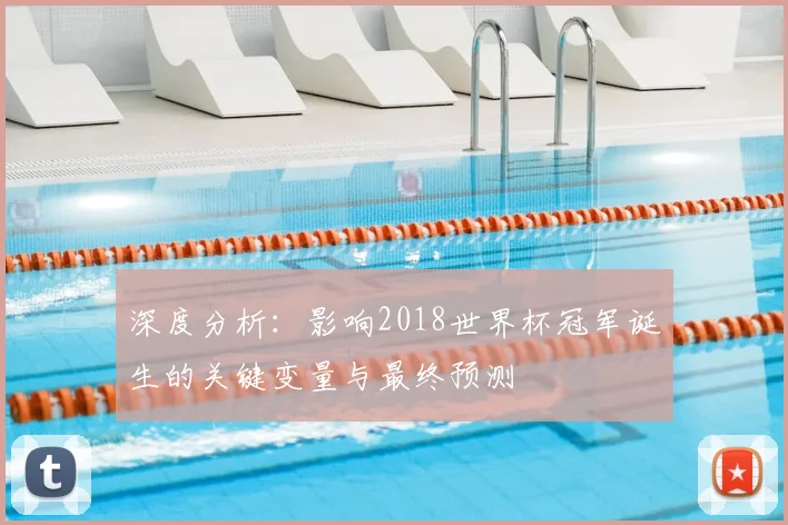深度分析:影响2018世界杯冠军诞生的关键变量与最终预测