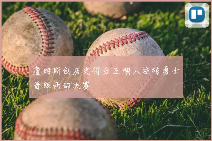 詹姆斯创历史得分王湖人逆转勇士晋级西部决赛