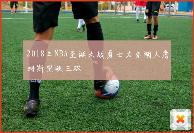 2018年NBA圣诞大战勇士力克湖人詹姆斯空砍三双