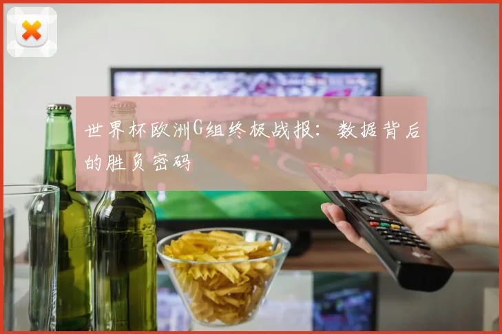 世界杯欧洲G组终极战报：数据背后的胜负密码