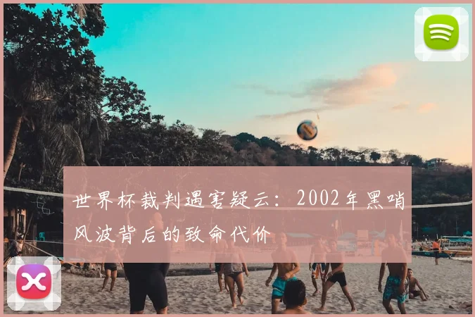 世界杯裁判遇害疑云:2002年黑哨风波背后的致命代价