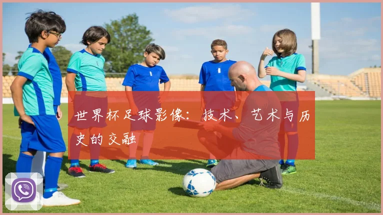 世界杯足球影像：技术、艺术与历史的交融