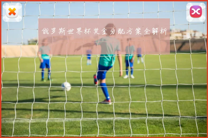 俄罗斯世界杯奖金分配方案全解析