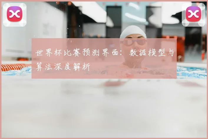 世界杯比赛预测界面:数据模型与算法深度解析