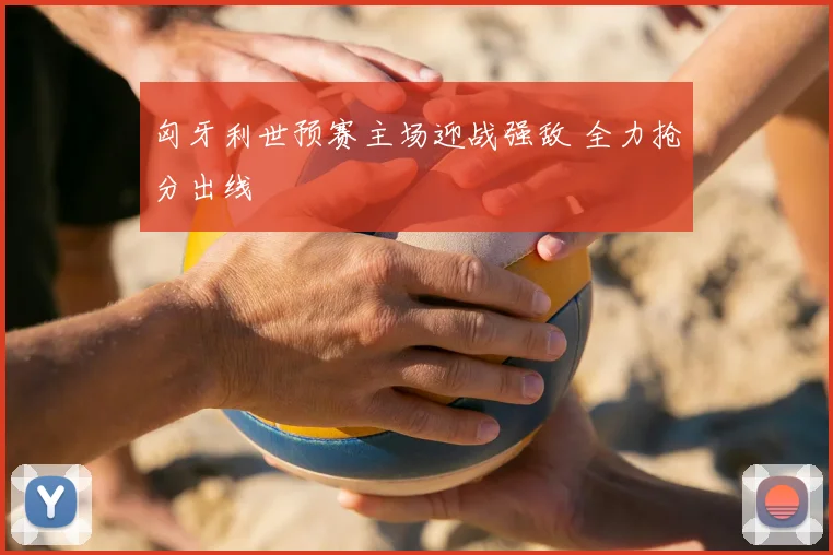 匈牙利世预赛主场迎战强敌 全力抢分出线