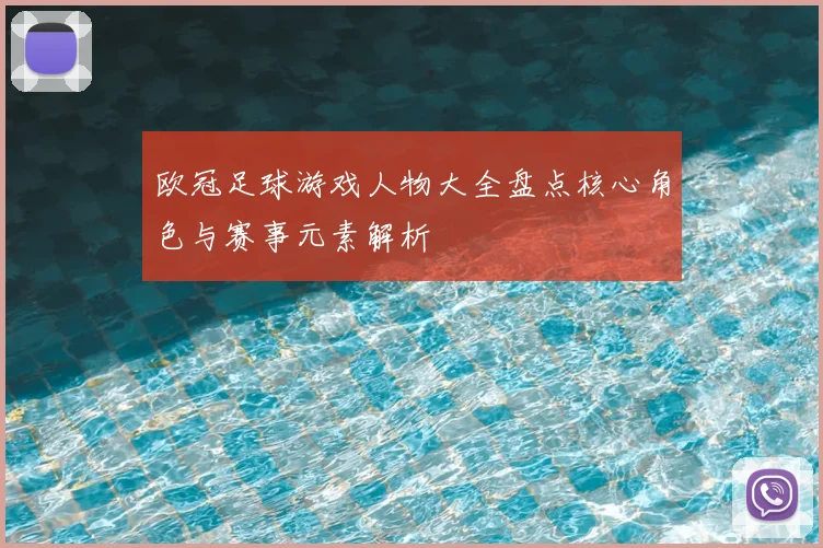 欧冠足球游戏人物大全盘点核心角色与赛事元素解析