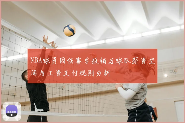 NBA球员因伤赛季报销后球队薪资空间与工资支付规则分析