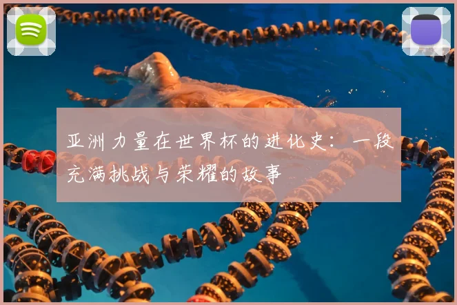 亚洲力量在世界杯的进化史：一段充满挑战与荣耀的故事