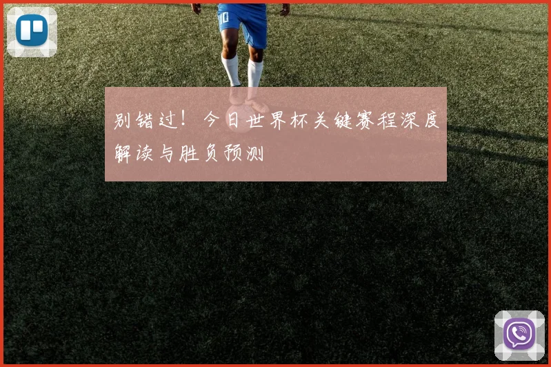 别错过！今日世界杯关键赛程深度解读与胜负预测