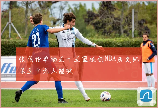 张伯伦单场五十五篮板创NBA历史纪录至今无人能破