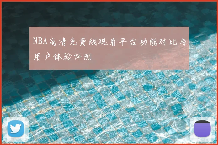 NBA高清免费线观看平台功能对比与用户体验评测