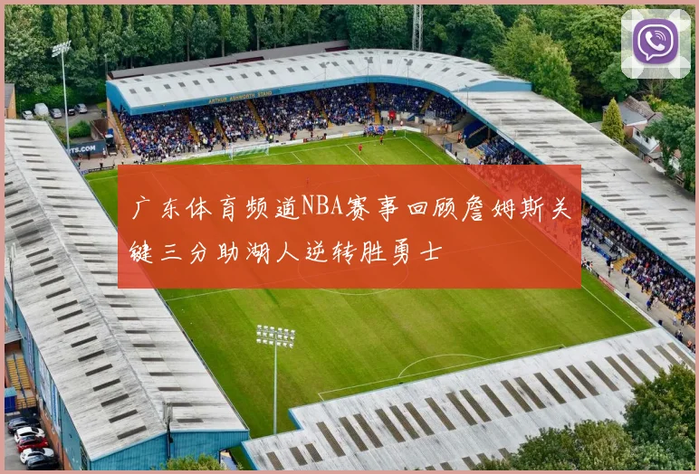 广东体育频道NBA赛事回顾詹姆斯关键三分助湖人逆转胜勇士