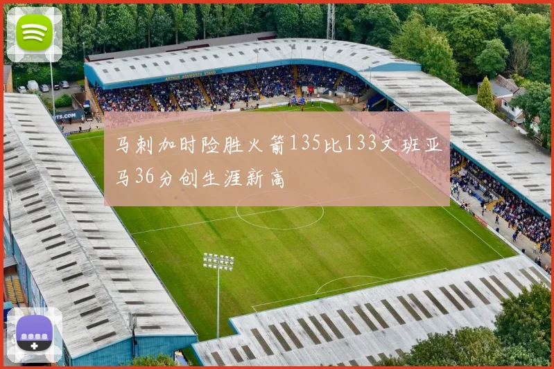 马刺加时险胜火箭135比133文班亚马36分创生涯新高
