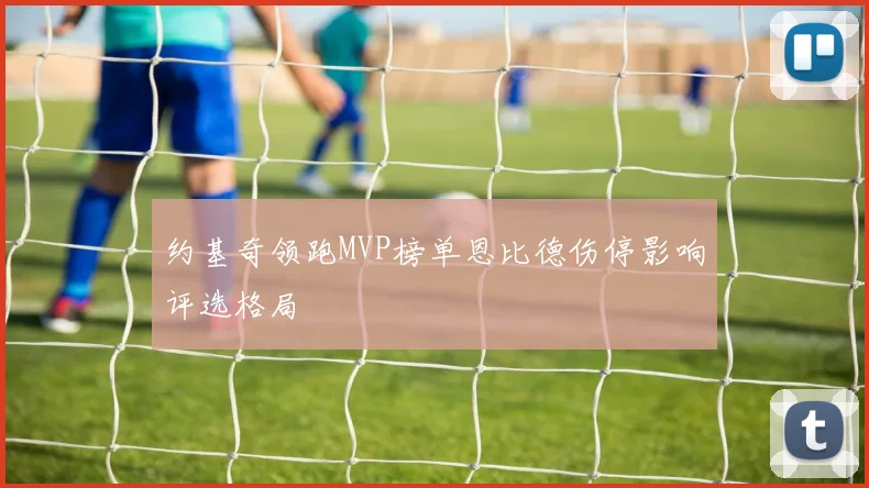 约基奇领跑MVP榜单恩比德伤停影响评选格局