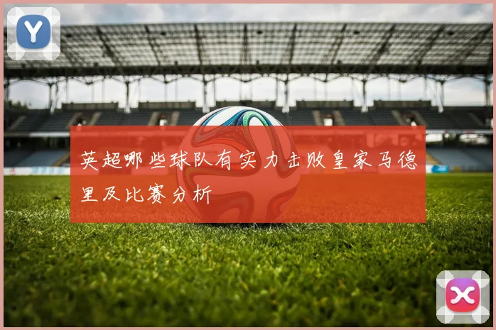 英超哪些球队有实力击败皇家马德里及比赛分析