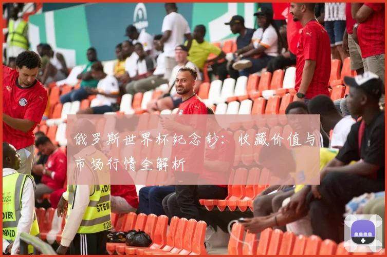 俄罗斯世界杯纪念钞：收藏价值与市场行情全解析