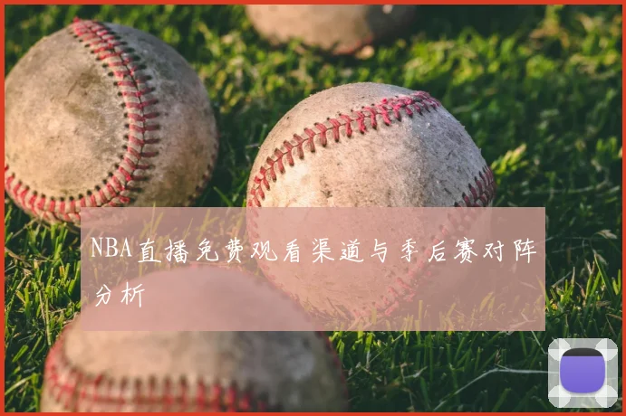 NBA直播免费观看渠道与季后赛对阵分析