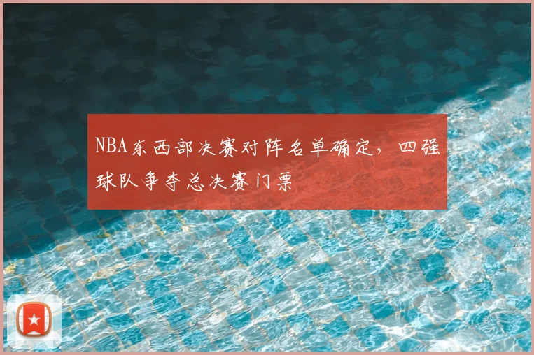 NBA东西部决赛对阵名单确定，四强球队争夺总决赛门票