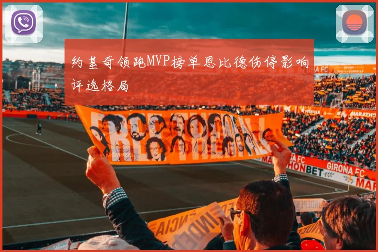 约基奇领跑MVP榜单恩比德伤停影响评选格局