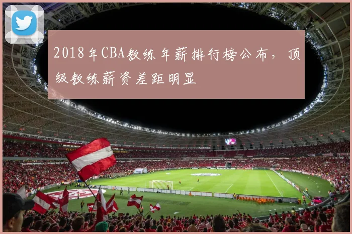 2018年CBA教练年薪排行榜公布，顶级教练薪资差距明显