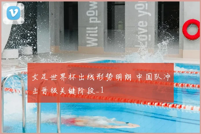 女足世界杯出线形势明朗 中国队冲击晋级关键阶段_1