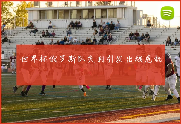 世界杯俄罗斯队失利引发出线危机