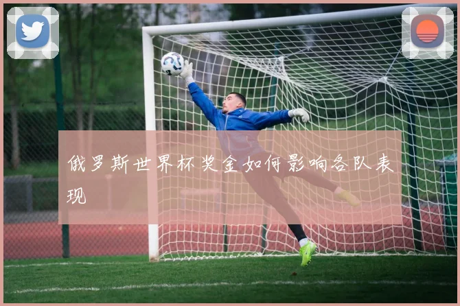 俄罗斯世界杯奖金如何影响各队表现