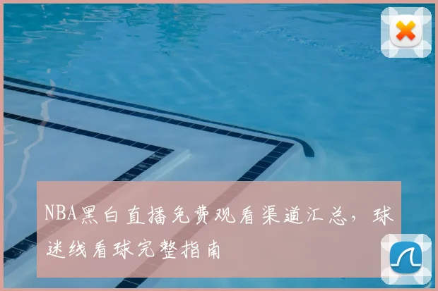 NBA黑白直播免费观看渠道汇总,球迷线看球完整指南