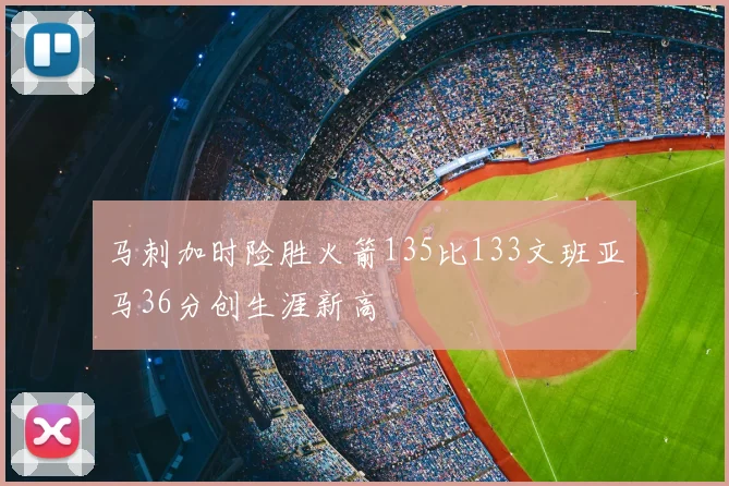 马刺加时险胜火箭135比133文班亚马36分创生涯新高