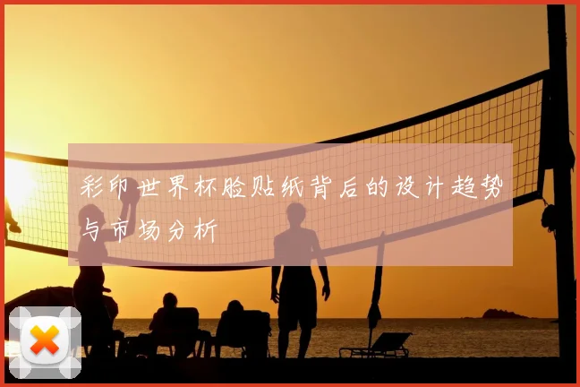 彩印世界杯脸贴纸背后的设计趋势与市场分析