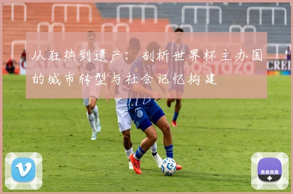 从狂热到遗产：剖析世界杯主办国的城市转型与社会记忆构建